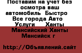 Поставим на учет без осмотра ваш автомобиль. Быстро. - Все города Авто » Услуги   . Ханты-Мансийский,Ханты-Мансийск г.